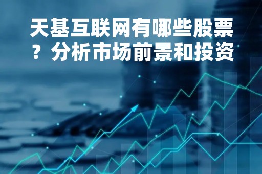 天基互联网有哪些股票？分析市场前景和投资机会