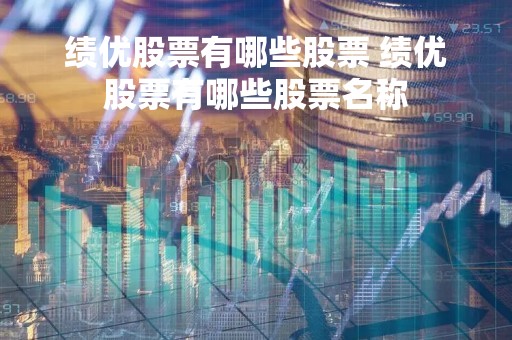 绩优股票有哪些股票 绩优股票有哪些股票名称