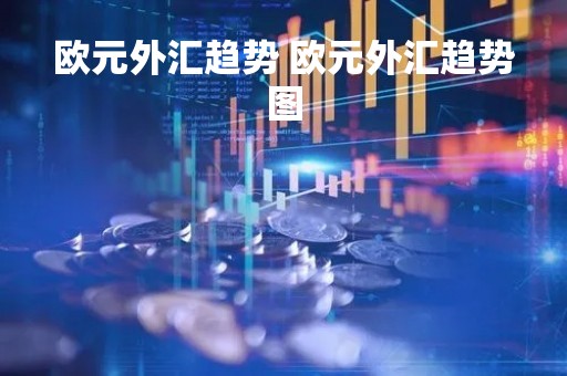 欧元外汇趋势 欧元外汇趋势图