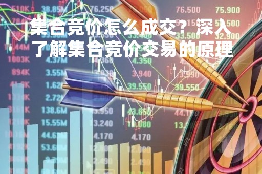 集合竞价怎么成交？深入了解集合竞价交易的原理和流程