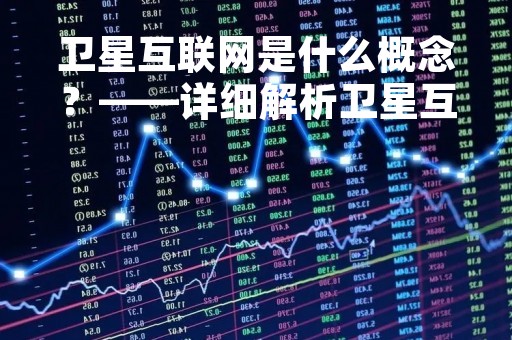卫星互联网是什么概念？——详细解析卫星互联网的定义、特点及应用