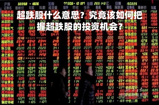 超跌股什么意思？究竟该如何把握超跌股的投资机会？