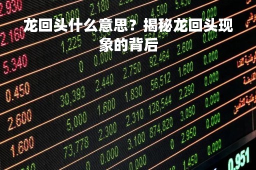龙回头什么意思？揭秘龙回头现象的背后