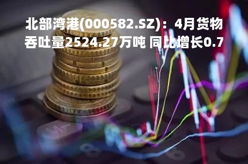 北部湾港(000582.SZ):4月货物吞吐量2524.27万吨 同比增长0.75% 北部湾港(000582.SZ):4月货物吞吐量2524.27万吨 同比增长0.75%