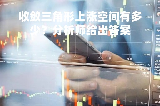 收敛三角形上涨空间有多少?分析师给出答案 收敛三角形上涨空间有多少?分析师给出答案
