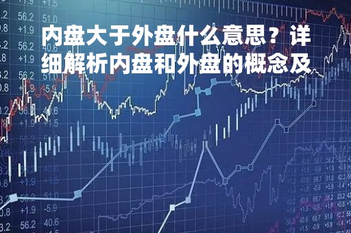 内盘大于外盘什么意思？详细解析内盘和外盘的概念及其关系