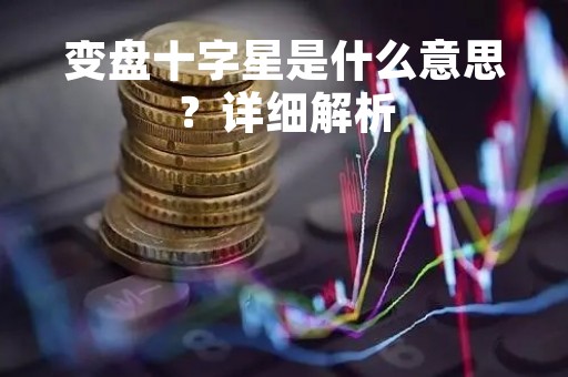 变盘十字星是什么意思？详细解析