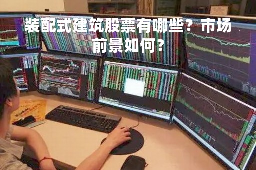 装配式建筑股票有哪些？市场前景如何？