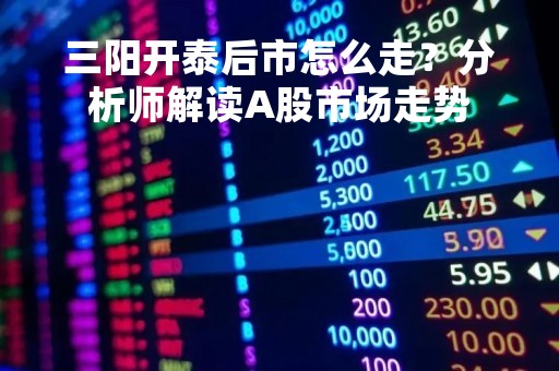 三阳开泰后市怎么走？分析师解读A股市场走势