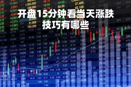 开盘15分钟看当天涨跌技巧有哪些