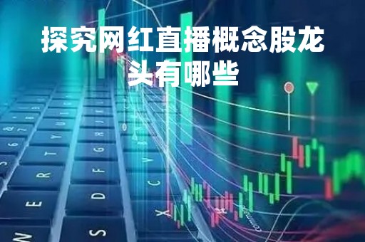 探究网红直播概念股龙头有哪些