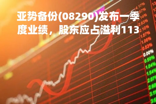 亚势备份(08290)发布一季度业绩，股东应占溢利113.5万港元 同比扭亏为盈