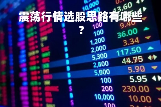 震荡行情选股思路有哪些？