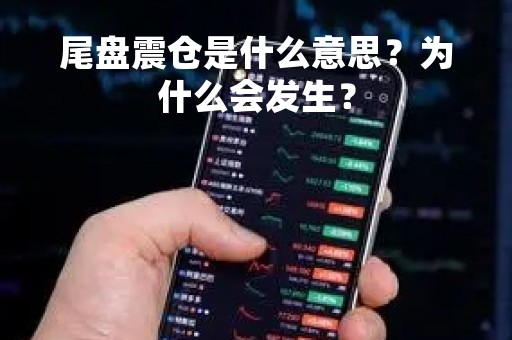 尾盘震仓是什么意思？为什么会发生？