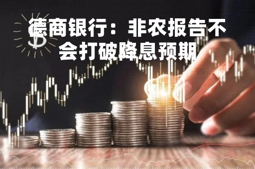 德商银行：非农报告不会打破降息预期