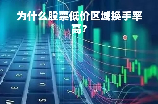为什么股票低价区域换手率高？