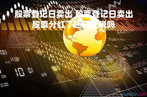 股票登记日卖出 股票登记日卖出股票分红了还要交税吗