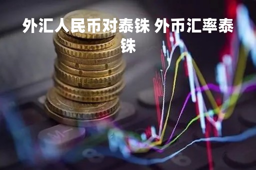 外汇人民币对泰铢 外币汇率泰铢