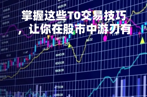 掌握这些T0交易技巧，让你在股市中游刃有余