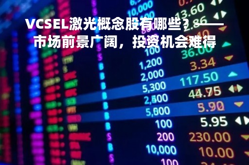 VCSEL激光概念股有哪些？——市场前景广阔，投资机会难得