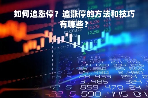 如何追涨停？追涨停的方法和技巧有哪些？