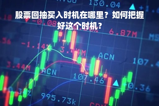 股票回抽买入时机在哪里？如何把握好这个时机？