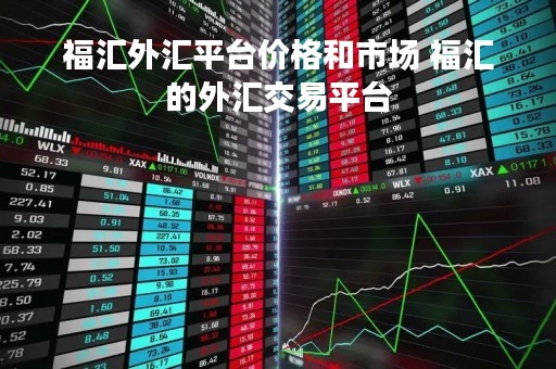 福汇外汇平台价格和市场 福汇的外汇交易平台
