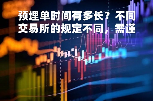 预埋单时间有多长？不同交易所的规定不同，需谨慎操作