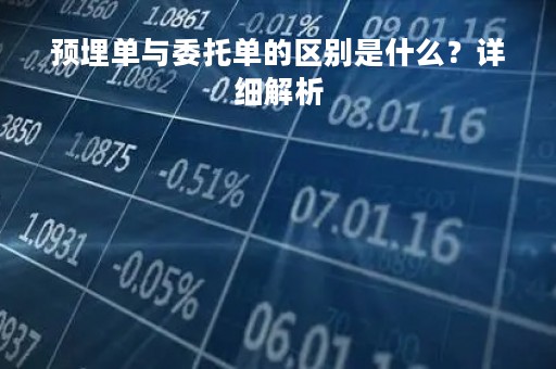 预埋单与委托单的区别是什么？详细解析