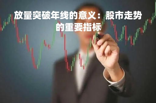 放量突破年线的意义：股市走势的重要指标