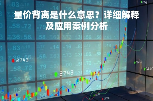 量价背离是什么意思？详细解释及应用案例分析