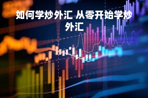 如何学炒外汇 从零开始学炒外汇
