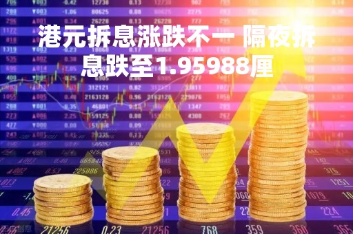 港元拆息涨跌不一 隔夜拆息跌至1.95988厘
