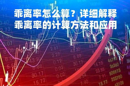乖离率怎么算？详细解释乖离率的计算方法和应用