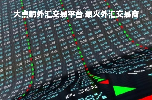 大点的外汇交易平台 最火外汇交易商