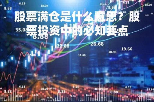 股票满仓是什么意思？股票投资中的必知要点
