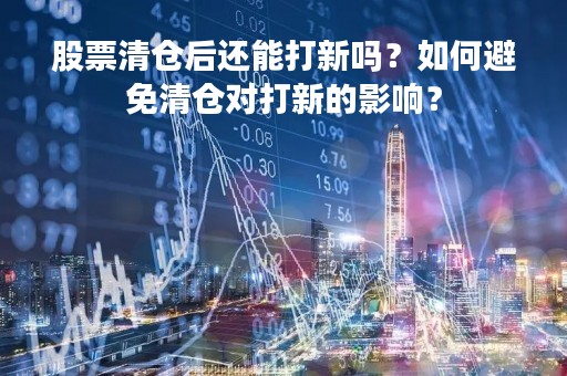股票清仓后还能打新吗？如何避免清仓对打新的影响？