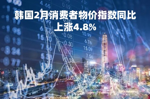 韩国2月消费者物价指数同比上涨4.8%