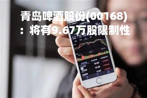 青岛啤酒股份(00168)：将有9.67万股限制性股票解禁