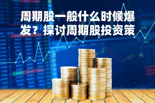 周期股一般什么时候爆发？探讨周期股投资策略