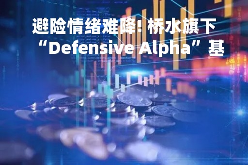 避险情绪难降! 桥水旗下“Defensive Alpha”基金已筹资8亿美元
