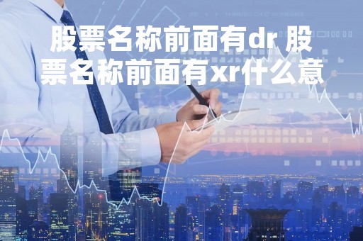 股票名称前面有dr 股票名称前面有xr什么意思