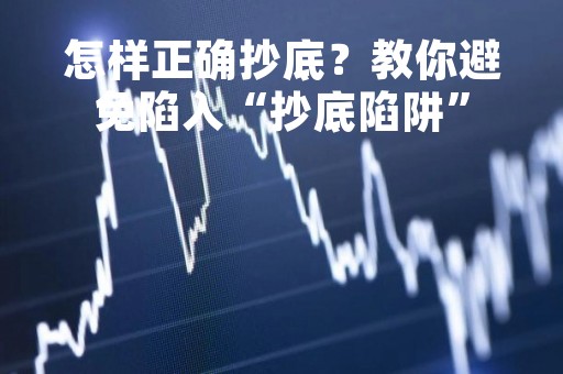 怎样正确抄底？教你避免陷入“抄底陷阱”