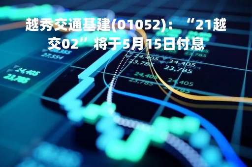 越秀交通基建(01052)：“21越交02”将于5月15日付息
