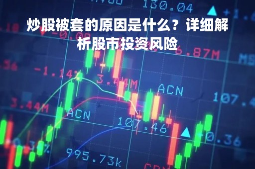 炒股被套的原因是什么？详细解析股市投资风险