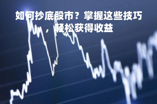 如何抄底股市？掌握这些技巧，轻松获得收益