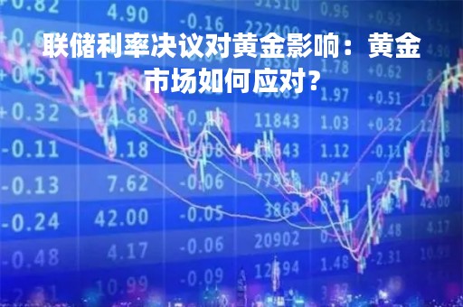 联储利率决议对黄金影响：黄金市场如何应对？