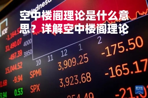 空中楼阁理论是什么意思？详解空中楼阁理论的由来、定义及影响