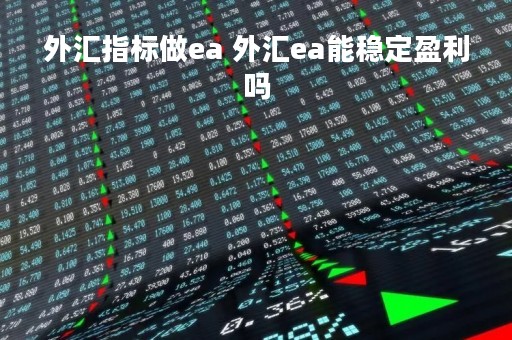 外汇指标做ea 外汇ea能稳定盈利吗
