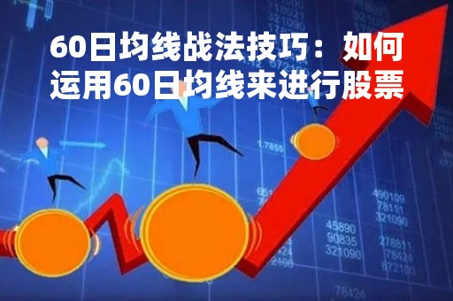 60日均线战法技巧：如何运用60日均线来进行股票投资